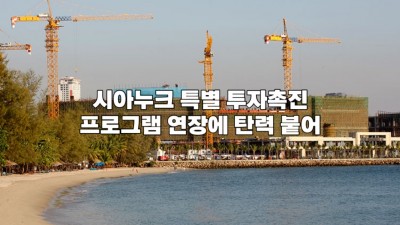 시아누크 특별 투자촉진 프로그램 연장에 탄력 붙어