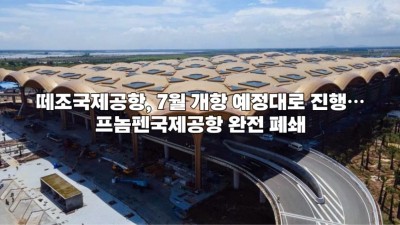 떼조국제공항, 7월 개항 예정대로 진행…프놈펜국제공항 완전 폐쇄