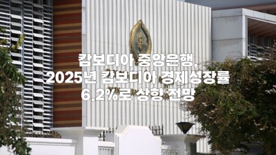 캄보디아 중앙은행, 2025년 캄보디아 경제성장률 6.2%로 상향 전망